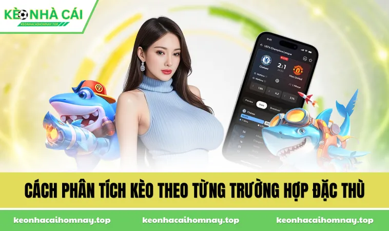 Cách phân tích kèo theo từng trường hợp đặc thù