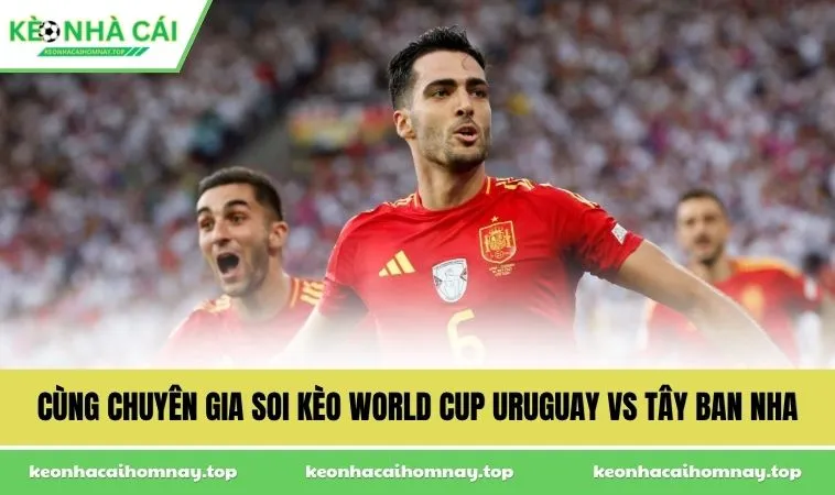 Cùng chuyên gia soi kèo World Cup Uruguay vs Tây Ban Nha