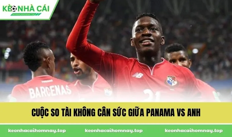 Cuộc so tài không cân sức giữa Panama vs Anh