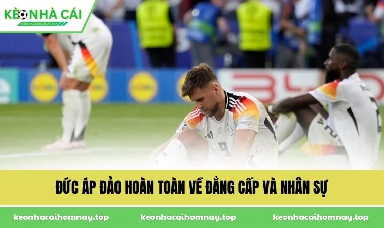 Đức áp đảo hoàn toàn về đẳng cấp và nhân sự