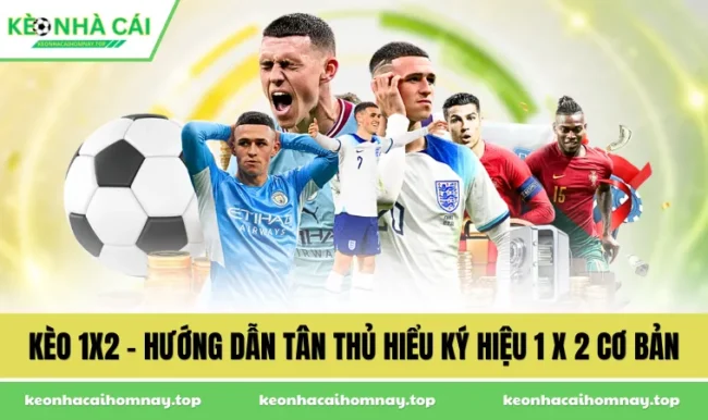 Kèo 1X2 - Hướng Dẫn Tân Thủ Hiểu Ký Hiệu 1 X 2 Cơ Bản