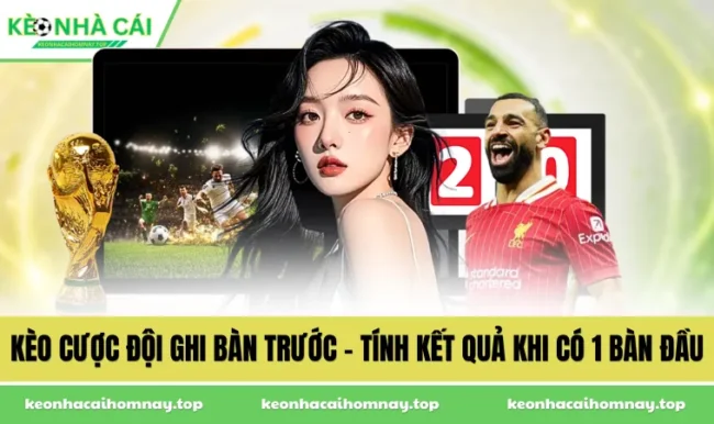 Kèo Cược Đội Ghi Bàn Trước - Tính Kết Quả Khi Có 1 Bàn Đầu