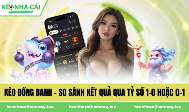 Kèo Đồng Banh - So Sánh Kết Quả Qua Tỷ Số 1-0 Hoặc 0-1