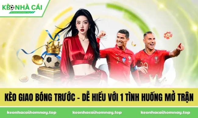 Kèo Giao Bóng Trước - Dễ Hiểu Với 1 Tình Huống Mở Trận