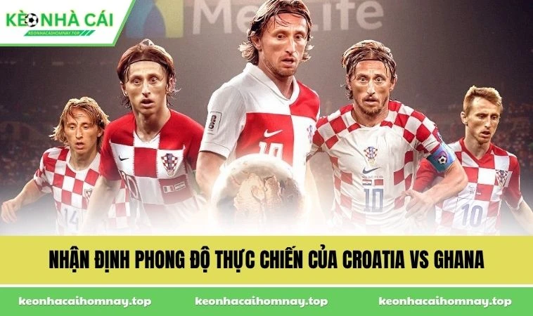 Nhận định phong độ thực chiến của Croatia vs Ghana