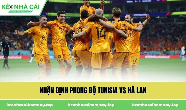 nhan dinh phong do tunisia vs ha lan Nhận định phong độ Tunisia vs Hà Lan