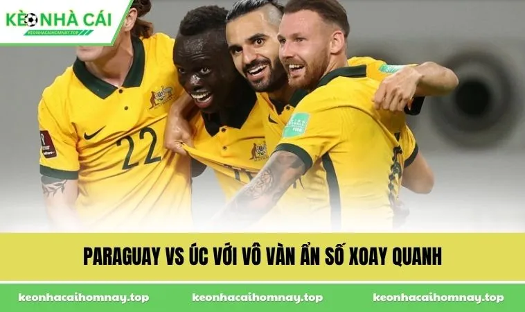 paraguay vs uc voi vo van an so xoay quanh Paraguay vs Úc với vô vàn ẩn số xoay quanh