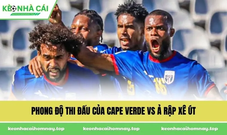 phong do thi dau cua cape verde vs a rap xe ut Phong độ thi đấu của Cape Verde vs Ả Rập Xê Út