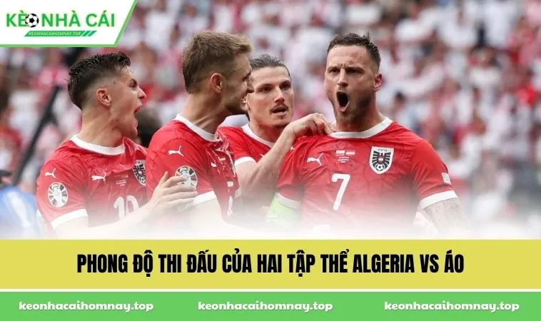Phong độ thi đấu của hai tập thể Algeria vs Áo