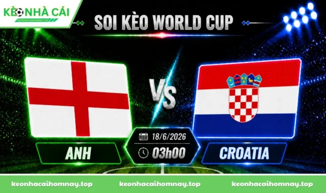 Soi kèo World Cup Anh vs Croatia, 03h00 ngày 18/6/2026