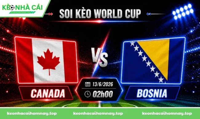 Soi kèo World Cup Canada vs Bosnia, 02h00 ngày 13/6/2026