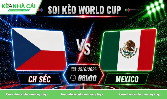 Soi kèo World Cup CH Séc vs Mexico, 08h00 ngày 25/06/2026