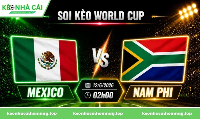 Soi kèo World Cup Mexico vs Nam Phi, 02h00 ngày 12/6/2026