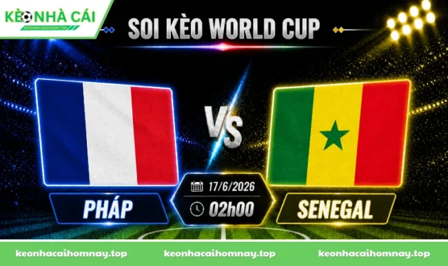 Soi kèo World Cup Pháp vs Senegal, 02h00 ngày 17/6/2026