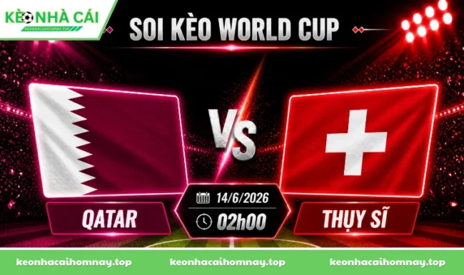Soi kèo World Cup Qatar vs Thụy Sĩ, 02h00 ngày 14/6/2026