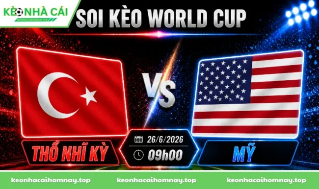 Soi kèo World Cup Thổ Nhĩ Kỳ vs Mỹ, 09h00 ngày 26/06/2026