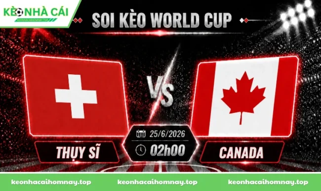 Soi kèo World Cup Thụy Sĩ vs Canada, 02h00 ngày 25/6/2026