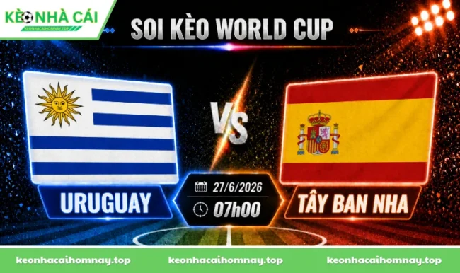 Soi kèo World Cup Uruguay vs Tây Ban Nha, 07h00 ngày 27/06/2026
