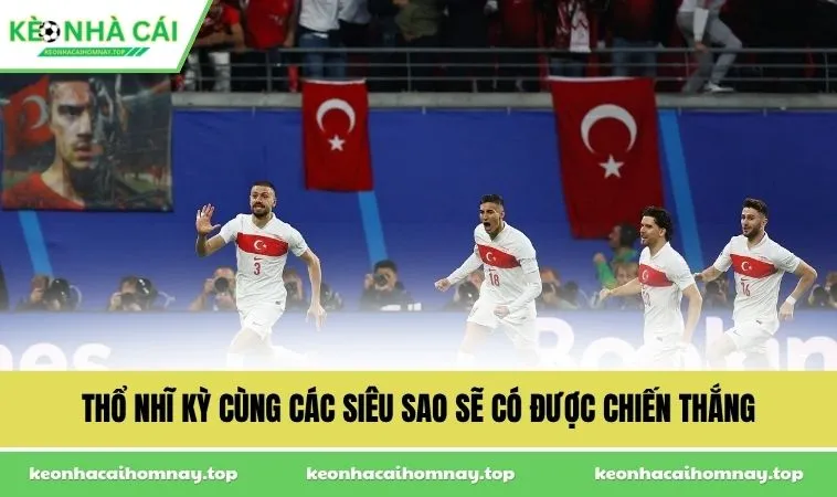 tho nhi ky cung cac sieu sao se co duoc chien thang Thổ Nhĩ Kỳ cùng các siêu sao sẽ có được chiến thắng