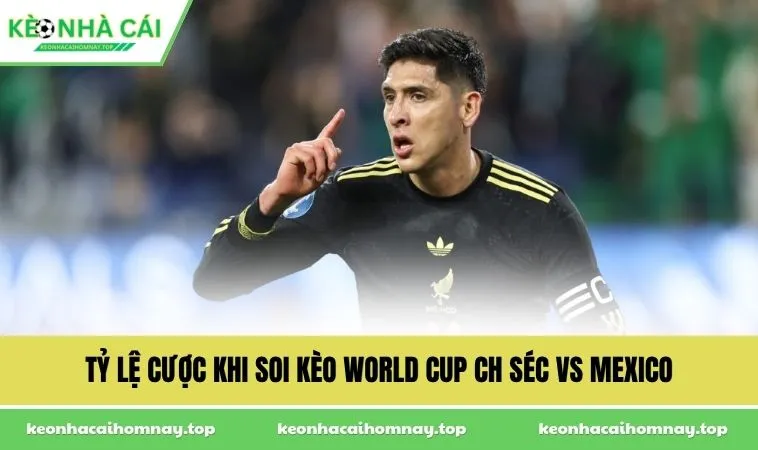 Tỷ lệ cược khi soi kèo World Cup CH Séc vs Mexico